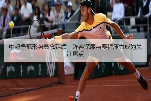中超争冠形势悬念延续，阵容深度与赛程压力成为关注焦点